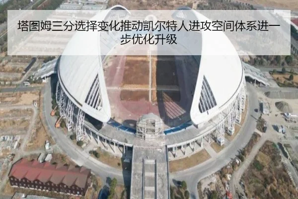 塔图姆三分选择变化推动凯尔特人进攻空间体系进一步优化升级
