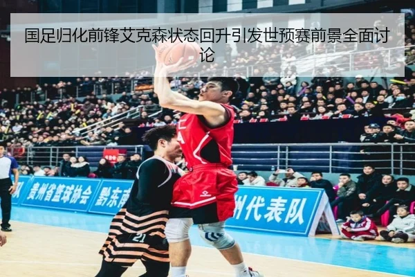 国足归化前锋艾克森状态回升引发世预赛前景全面讨论