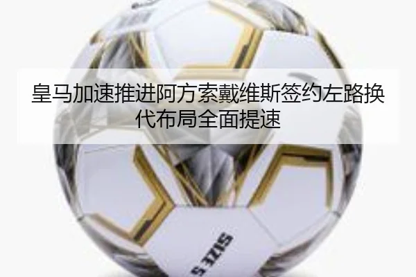 皇马加速推进阿方索戴维斯签约左路换代布局全面提速