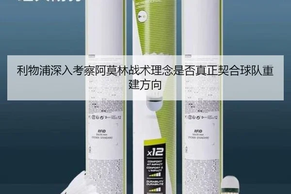 利物浦深入考察阿莫林战术理念是否真正契合球队重建方向